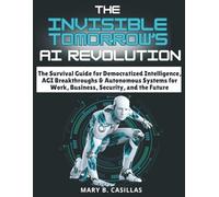The Invisible Tomorrow’s AI Revolution: The Survival Guide for Democratized Intelligence, AGI Breakthroughs & Autonomous Systems for Work, Business, ... and the Future (Do It Yourself Living Series)