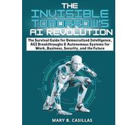 The Invisible Tomorrow’s AI Revolution: The Survival Guide for Democratized Intelligence, AGI Breakthroughs & Autonomous Systems for Work, Business, ... and the Future (Do It Yourself Living Series)