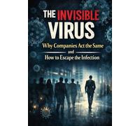 The Invisible Virus: Why Companies Act the Same - and How to Escape the Infection