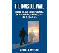 The Invisible Wall: How to Unlock Hidden Potential in Your Career, Finances, and Life in the AI Age.