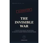 THE INVISIBLE WAR: A Tactical Field Manual for Believers in the Battle Against Principalities and Powers