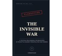THE INVISIBLE WAR: A Tactical Field Manual for Believers in the Battle Against Principalities and Powers
