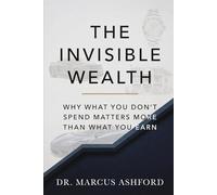 The Invisible Wealth: Why What You Don't Spend Matters More Than What You Earn (Principles of Wealth)