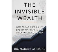 The Invisible Wealth: Why What You Don't Spend Matters More Than What You Earn (Principles of Wealth)