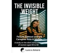 THE INVISIBLE WEIGHT: Female Burnout and the Caregiver Role in Midlife A study on the silent exhaustion of women aged 40 to 60