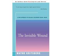 The Invisible Wound: A New Approach to Healing Childhood Sexual Abuse