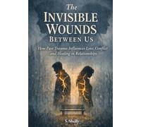 The Invisible Wounds Between Us: How Past Trauma Influences Love, Conflict & Healing in Relationships (The Invisible Wounds: Healing What We Never Knew We Carried)