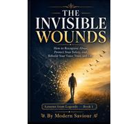 THE INVISIBLE WOUNDS: How to Recognise Abuse, Protect Your Safety, and Rebuild Your Voice, Trust, and Life: 1 (Lessons from Legends)