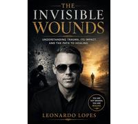 THE INVISIBLE WOUNDS: UNDERSTANDING TRAUMA, ITS IMPACT, AND THE PATH TO HEALING