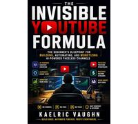 The invisible YouTube formula: The Beginner's Blueprint for Building, Automating, and Monetizing AI-Powered Faceless Channels