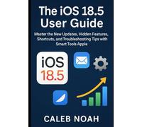 The iOS 18.5 User Guide: Master the New Updates, Hidden Features, Shortcuts, and Troubleshooting tips with Smart Tools Apple