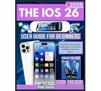 The iOS 26 User Guide For Beginners: Simplified Instructions to Navigate, Customize, and Maximize Your Device