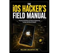 The iOS Hacker’s Field Manual: Practical Techniques for Reverse Engineering, Fuzzing, and Kernel Analysis