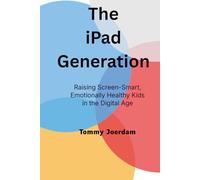 The iPad Generation: Raising Screen-Smart, Emotionally Healthy Kids in the Digital Age