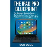 The iPad Pro Blueprint: The Complete Guide to Setup, Customization, Creative Tools, and Productive Power on Apple’s Tablet