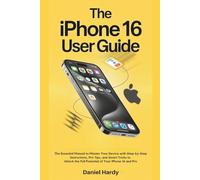 The iPhone 16 User Guide: The Essential Manual to Master Your Device with Step-by-Step Instructions, Pro Tips, and Smart Tricks to Unlock the Full Potential of Your iPhone 16 and Pro