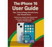 The iPhone 16 User Guide.: Tips, Tricks & Setup Secrets Every User Should Know. Unlock your phone’s best features and boost your confidence with this beginner-friendly guide.