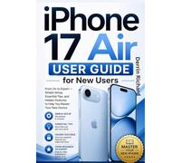 THE iPHONE 17 AIR USER GUIDE FOR NEW USERS: From On to Expert - Simple Setup, Essential Tips, and Hidden Features to Help You Master Your New Device