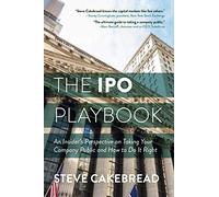 The IPO Playbook: An Insider's Perspective on Taking Your Company Public and How to Do It Right