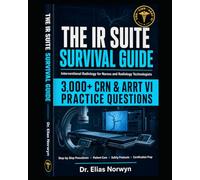 THE IR SUITE SURVIVAL GUIDE: Interventional Radiology for Nurses and Radiology Technologists: Step-by-Step Procedures, Patient Care, Safety Protocols, ... to Master the IR Suite and Pass Your Exam