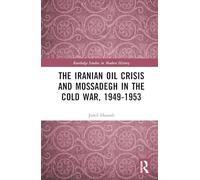 The Iranian Oil Crisis and Mossadegh in the Cold War, 1949-1953 (Routledge Studies in Modern History)