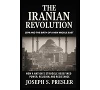The Iranian Revolution: 1979 and the Birth of a New Middle East: How a Nation’s Struggle Redefined Power, Religion, and Resistance