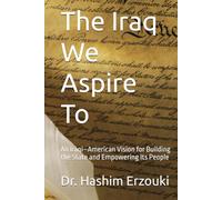 The Iraq We Aspire To: An Iraqi-American Vision for Building the State and Empowering Its People (The Human First Series Iraqi-American Studies for a Better Future)