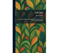 The Iris: A Treatise on the History, Development and Culture of the Iris for the Amateur Gardener