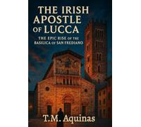 The Irish Apostle of Lucca: The Epic Rise of the Basilica of San Frediano (Pilgrimage to the Sacred: Italy's Holy Shrines)