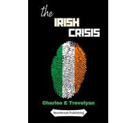 The Irish Crisis: Unraveling Controversies, Famine Relief, and Legacy in the Heart of the Great Irish Tragedy (Annotated)
