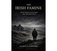 The Irish Famine: Death, Diaspora, and the English Policy That Made It Worse