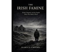 The Irish Famine: Death, Diaspora, and the English Policy That Made It Worse
