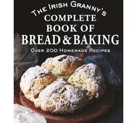 The Irish Granny's Complete Book of Bread and Baking: Over 200 Homemade Recipes