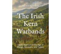 The Irish Kern Warbands: Gaelic Warriors in the Age of Vikings, Normans, and Tudors (The Irish Clans)