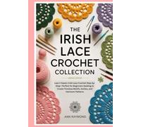 The Irish Lace Crochet Collection: Learn Classic Irish Lace Crochet Step-by-Step-Perfect for Beginners Seeking to Create Timeless Motifs, Doilies, and Heirloom Patterns