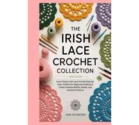 The Irish Lace Crochet Collection: Learn Classic Irish Lace Crochet Step-by-Step-Perfect for Beginners Seeking to Create Timeless Motifs, Doilies, and Heirloom Patterns