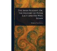 The Irish Peasant; Or, The History of Peter Lacy and His Wife Susan