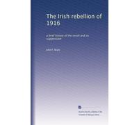 The Irish rebellion of 1916 a brief history of the revolt and its suppression