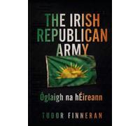 THE IRISH REPUBLICAN ARMY: A DEFINITIVE HISTORY AND STUDY OF THE RESISTANCE MOVEMENT