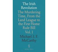 The Irish Revolution: The Murdering Time, From the Land League to the First Home Rule Bill