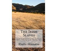 The Irish Slaves: Slavery, indenture and Contract labor Among Irish Immigrants: Volume 1