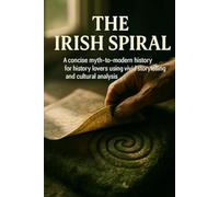The Irish Spiral: A concise myth-to-modern history for history lovers using vivid storytelling and cultural analysis