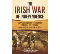 The Irish War of Independence: A Captivating Guide to Ireland’s Struggle for Freedom from British Rule (1919-1921) (Exploring Europe’s Past)