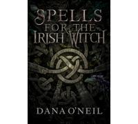 The Irish Witch’s Book of Spells - Ancient Celtic Magic for Modern Times: Witchcraft, Charms, and Rituals Rooted In Inherited Ancestral Wisdom