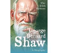 The Irish Writers: George Bernard Shaw: A Biography