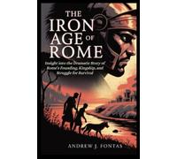 The Iron Age of Rome: The Dramatic Story of Rome’s Founding, Kingship, and Struggle for Survival