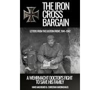 The Iron Cross Bargain: A Wehrmacht Doctor’s Fight to Save His Family: Letters from the Eastern Front, 1941-1942 (World War II from a German Point of View)