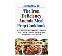 The Iron Deficiency Anemia Meal Prep Cookbook: 100 Nutrient-Rich Recipes to Boost Iron Levels, Combat Fatigue, and Support Healthy Blood