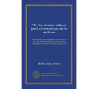 The Iron division, National guard of Pennsylvania, in the world war: the authentic and comprehensive narrative of the gallant deeds and glorious ... the 28th division in the world's greatest war