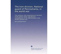 The Iron division, National guard of Pennsylvania, in the world war: The authentic and comprehensive narrative of the gallant deeds and glorious ... the 28th division in the world's greatest war